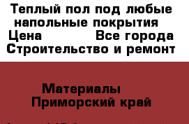 Теплый пол под любые напольные покрытия › Цена ­ 1 000 - Все города Строительство и ремонт » Материалы   . Приморский край